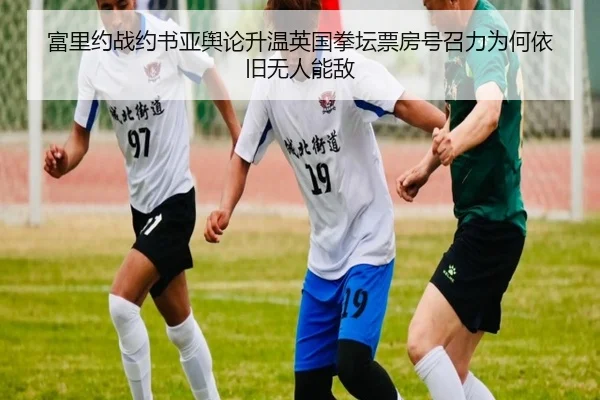富里约战约书亚舆论升温英国拳坛票房号召力为何依旧无人能敌